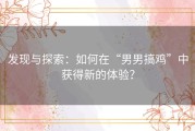 发现与探索：如何在“男男搞鸡”中获得新的体验？