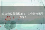 白白色免费视频app，为你带来无限欢乐！