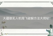 大疆御无人机限飞破解方法大揭秘！