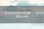 “星空影视免费下载观看”：助力观影随心所欲
