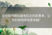 如何联想模拟器电脑主机配置单，让你的游戏体验更卓越？