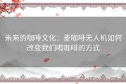 未来的咖啡文化：麦咖啡无人机如何改变我们喝咖啡的方式