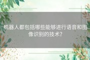 机器人都包括哪些能够进行语音和图像识别的技术？