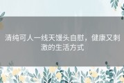 清纯可人一线天馒头自慰，健康又刺激的生活方式