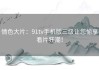 情色大片：91tv手机版三级让您愉享看片狂潮！