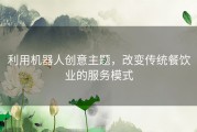 利用机器人创意主题，改变传统餐饮业的服务模式