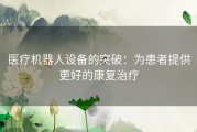 医疗机器人设备的突破：为患者提供更好的康复治疗