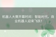 机器人大赛开幕时间：智能时代，商业机器人迎来飞跃！
