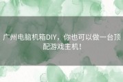 广州电脑机箱DIY，你也可以做一台顶配游戏主机！