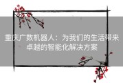 重庆广数机器人：为我们的生活带来卓越的智能化解决方案