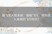 极飞无人机系统：智能飞行，带你进入未来的飞行时代！