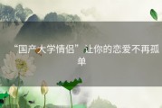 “国产大学情侣”让你的恋爱不再孤单
