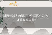 蚯蚓机器人自慰，让你摆脱性冷淡，体验高潮无限！