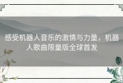 感受机器人音乐的激情与力量，机器人歌曲限量版全球首发