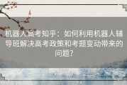 机器人高考知乎：如何利用机器人辅导班解决高考政策和考题变动带来的问题？