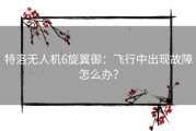 特洛无人机6旋翼御：飞行中出现故障怎么办？