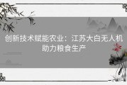 创新技术赋能农业：江苏大白无人机助力粮食生产