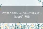 品尝富人私厨，从“富二代就是这么嗨app6”开始