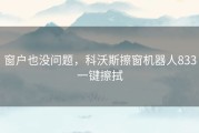 窗户也没问题，科沃斯擦窗机器人833一键擦拭