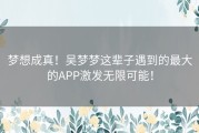 梦想成真！吴梦梦这辈子遇到的最大的APP激发无限可能！