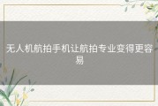 无人机航拍手机让航拍专业变得更容易