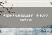 大疆无人机御解除新手：走上高空，俯瞰天地