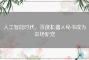 人工智能时代，百度机器人秘书成为职场新宠