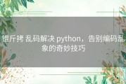 锟斤拷 乱码解决 python，告别编码乱象的奇妙技巧