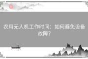 农用无人机工作时间：如何避免设备故障？