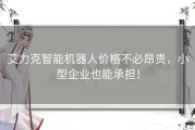 艾力克智能机器人价格不必昂贵，小型企业也能承担！