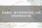 云端掌控：基于因特网的机器人远程控制的智能化方案