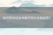 如何预测组装电脑吧商的发展趋势？