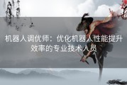机器人调优师：优化机器人性能提升效率的专业技术人员
