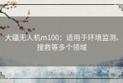 大疆无人机m100：适用于环境监测、搜救等多个领域