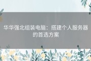 华华强北组装电脑：搭建个人服务器的首选方案