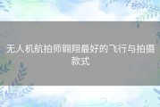 无人机航拍师翱翔最好的飞行与拍摄款式