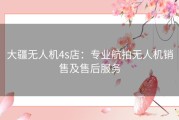 大疆无人机4s店：专业航拍无人机销售及售后服务