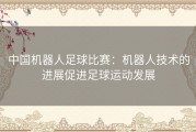 中国机器人足球比赛：机器人技术的进展促进足球运动发展