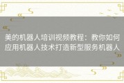 美的机器人培训视频教程：教你如何应用机器人技术打造新型服务机器人