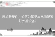 添加新硬件：如何为笔记本电脑配置好外部设备？