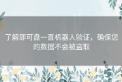 了解即可盘一直机器人验证，确保您的数据不会被盗取