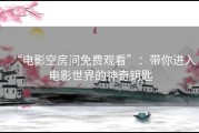 “电影空房间免费观看”：带你进入电影世界的神奇钥匙
