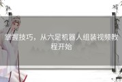 掌握技巧，从六足机器人组装视频教程开始