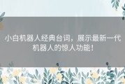 小白机器人经典台词，展示最新一代机器人的惊人功能！