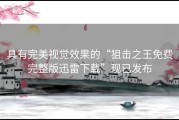 具有完美视觉效果的“狙击之王免费完整版迅雷下载”现已发布