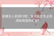 航模无人机排行榜：发现适合农业和测绘用途的机型！