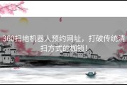 360扫地机器人预约网址，打破传统清扫方式的枷锁！