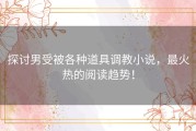 探讨男受被各种道具调教小说，最火热的阅读趋势！