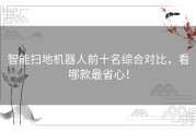 智能扫地机器人前十名综合对比，看哪款最省心！