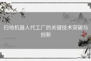 扫地机器人代工厂的关键技术突破与创新